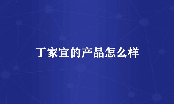 丁家宜的产品怎么样