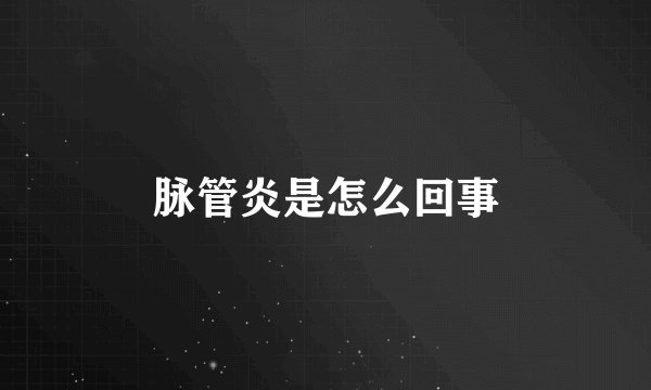 脉管炎是怎么回事