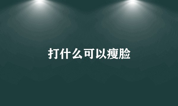 打什么可以瘦脸