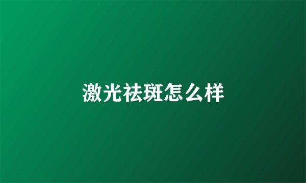 激光祛斑怎么样