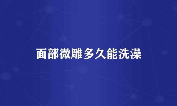 面部微雕多久能洗澡
