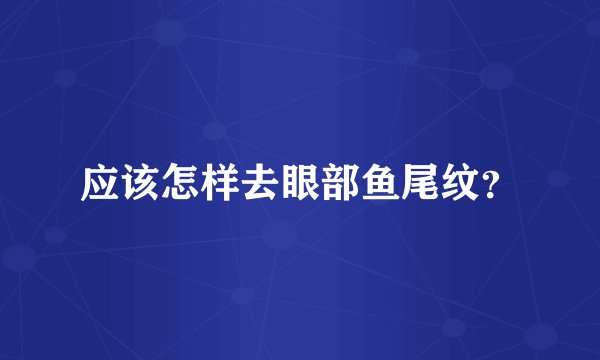 应该怎样去眼部鱼尾纹？