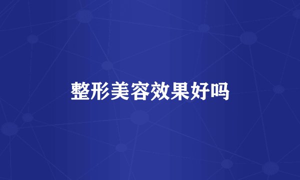 整形美容效果好吗