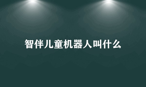 智伴儿童机器人叫什么