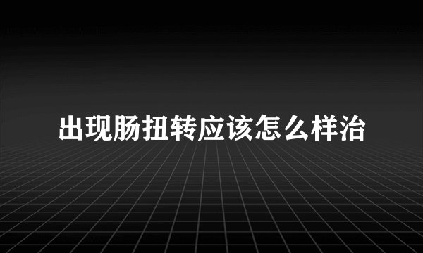 出现肠扭转应该怎么样治