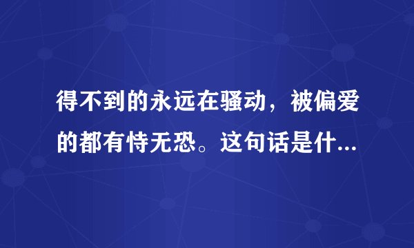 得不到的永远在骚动,被偏爱的都有恃无恐。这句话是什么意思。