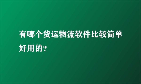 有哪个货运物流软件比较简单好用的？