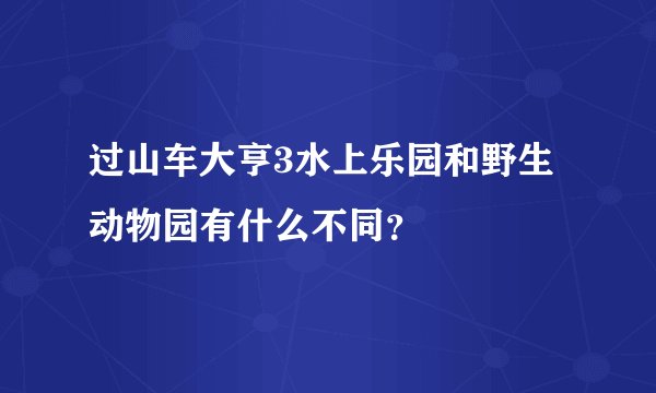 过山车大亨3水上乐园和野生动物园有什么不同？
