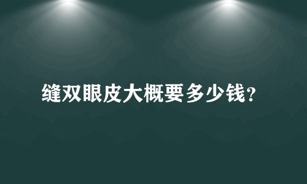 缝双眼皮大概要多少钱？