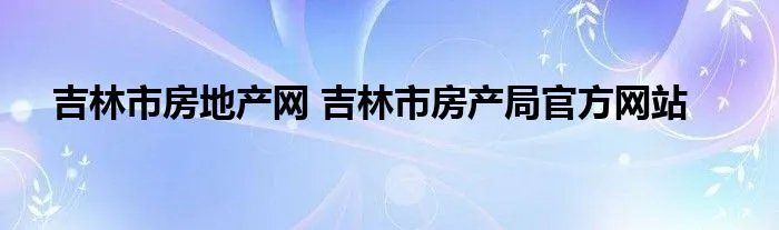 吉林市房地产网 吉林市房产局官方网站