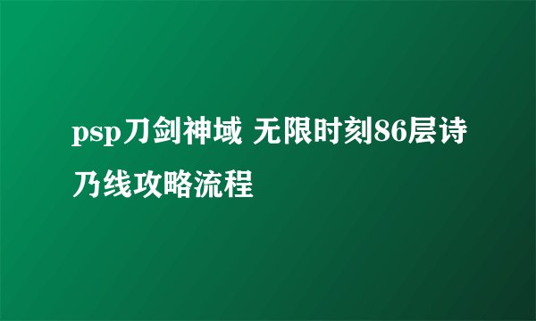 psp刀剑神域 无限时刻86层诗乃线攻略流程