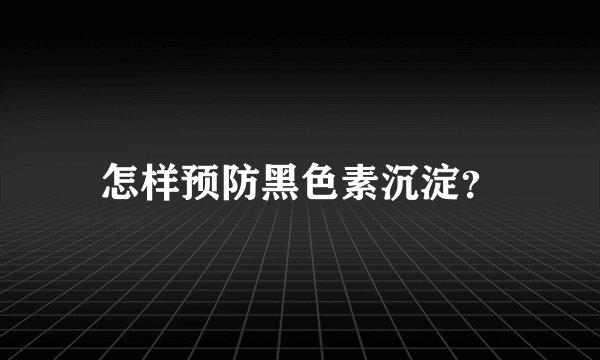 怎样预防黑色素沉淀？