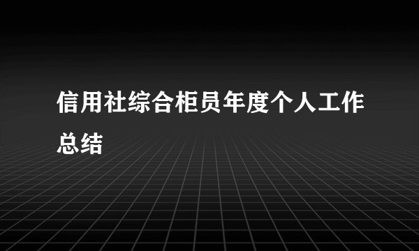 信用社综合柜员年度个人工作总结