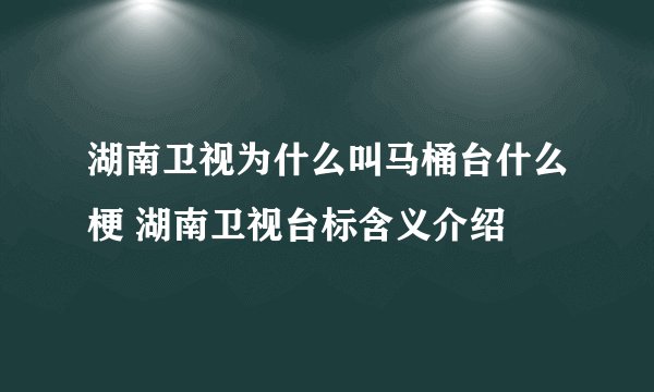 湖南卫视为什么叫马桶台什么梗 湖南卫视台标含义介绍