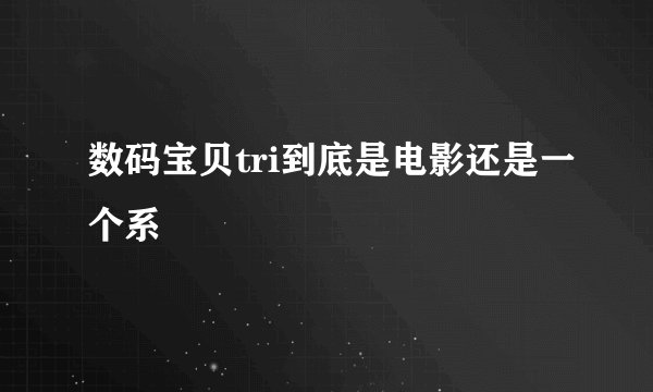 数码宝贝tri到底是电影还是一个系