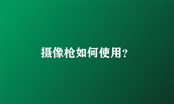 摄像枪如何使用？