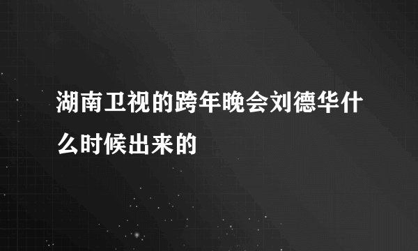 湖南卫视的跨年晚会刘德华什么时候出来的