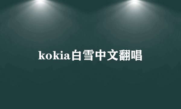 kokia白雪中文翻唱