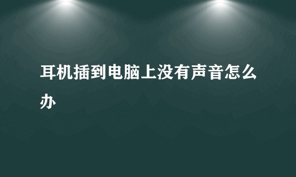 耳机插到电脑上没有声音怎么办