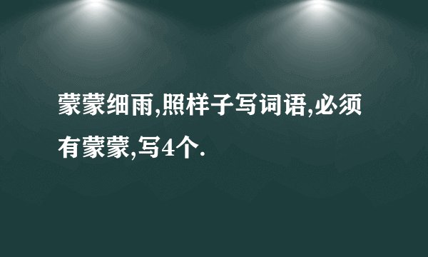 蒙蒙细雨,照样子写词语,必须有蒙蒙,写4个.