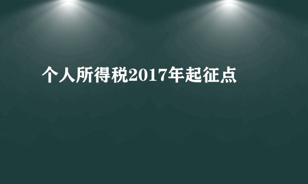 个人所得税2017年起征点