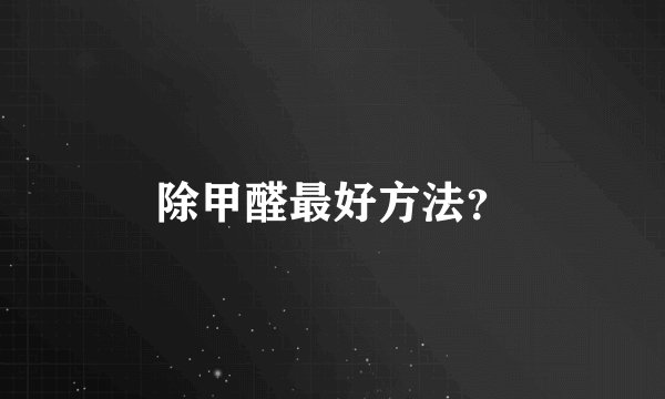 除甲醛最好方法？
