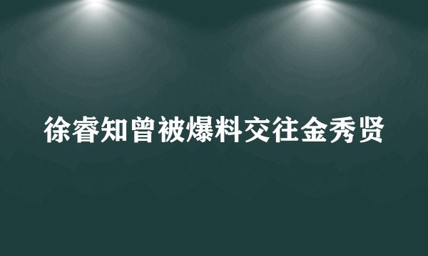 徐睿知曾被爆料交往金秀贤