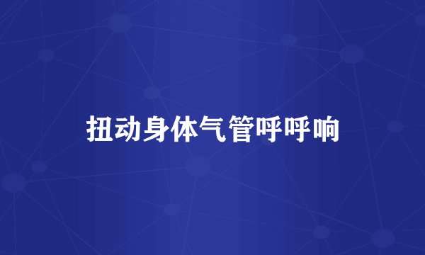 扭动身体气管呼呼响