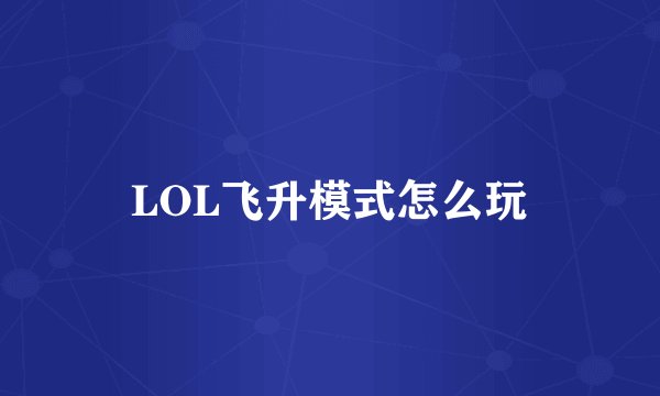 LOL飞升模式怎么玩