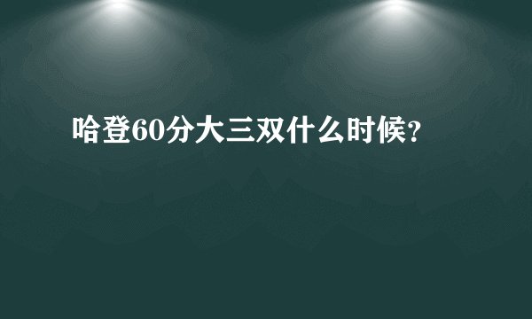 哈登60分大三双什么时候？