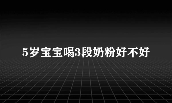 5岁宝宝喝3段奶粉好不好