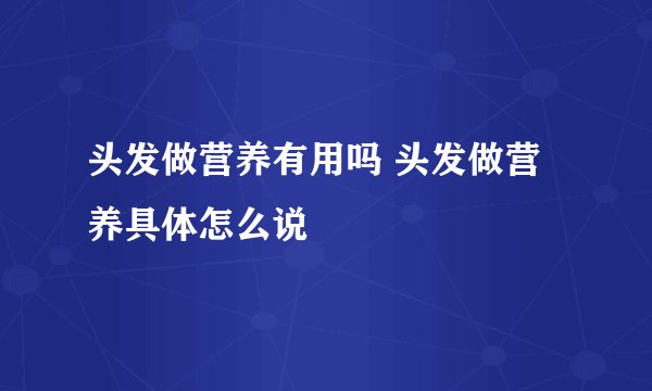 头发做营养有用吗 头发做营养具体怎么说