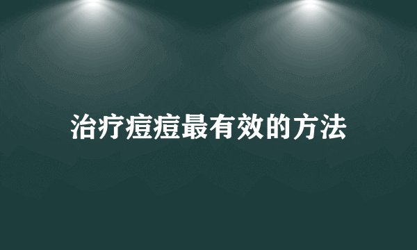 治疗痘痘最有效的方法