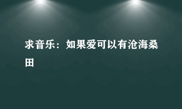 求音乐：如果爱可以有沧海桑田