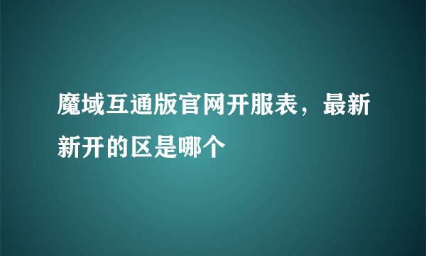 魔域互通版官网开服表,最新新开的区是哪个