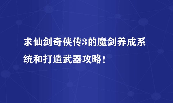 求仙剑奇侠传3的魔剑养成系统和打造武器攻略！