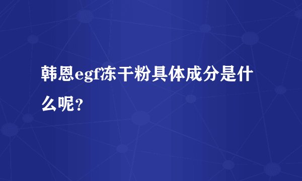 韩恩egf冻干粉具体成分是什么呢？