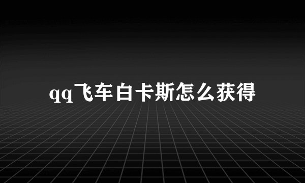 qq飞车白卡斯怎么获得