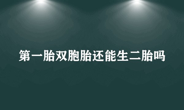第一胎双胞胎还能生二胎吗