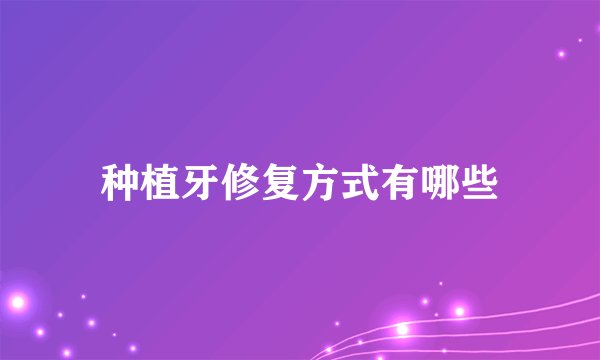 种植牙修复方式有哪些