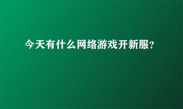 今天有什么网络游戏开新服？