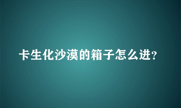 卡生化沙漠的箱子怎么进？