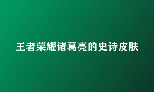 王者荣耀诸葛亮的史诗皮肤
