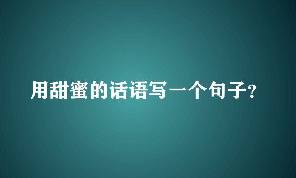 用甜蜜的话语写一个句子？