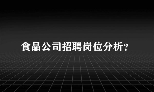食品公司招聘岗位分析？