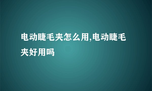 电动睫毛夹怎么用,电动睫毛夹好用吗