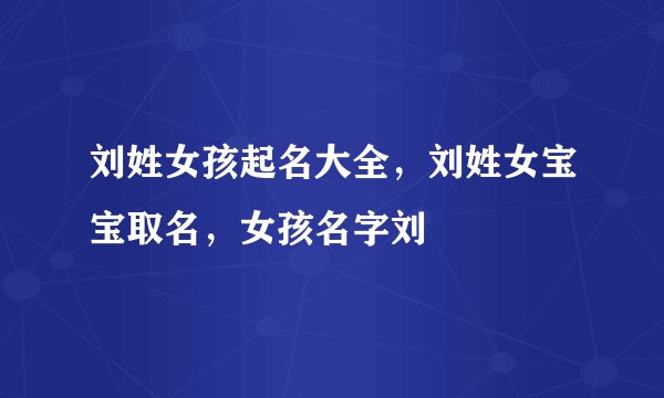 刘姓女孩起名大全，刘姓女宝宝取名，女孩名字刘
