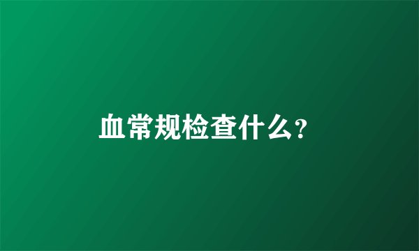 血常规检查什么？