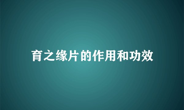 育之缘片的作用和功效