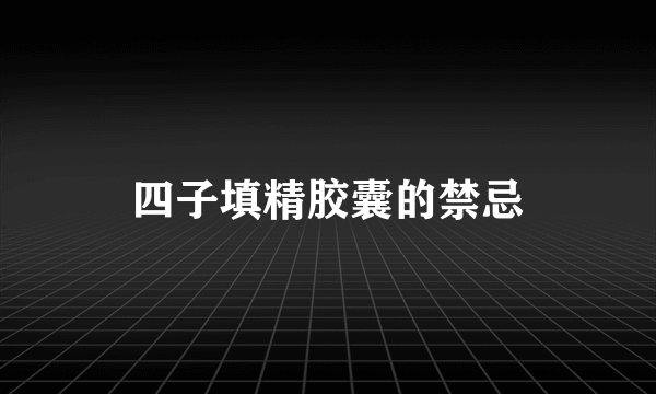 四子填精胶囊的禁忌